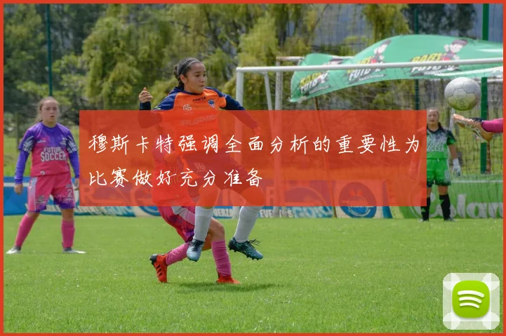 穆斯卡特强调全面分析的重要性为比赛做好充分准备