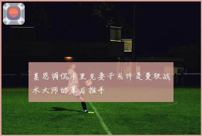 基恩调侃卡里克妻子或许是曼联战术大师的幕后推手