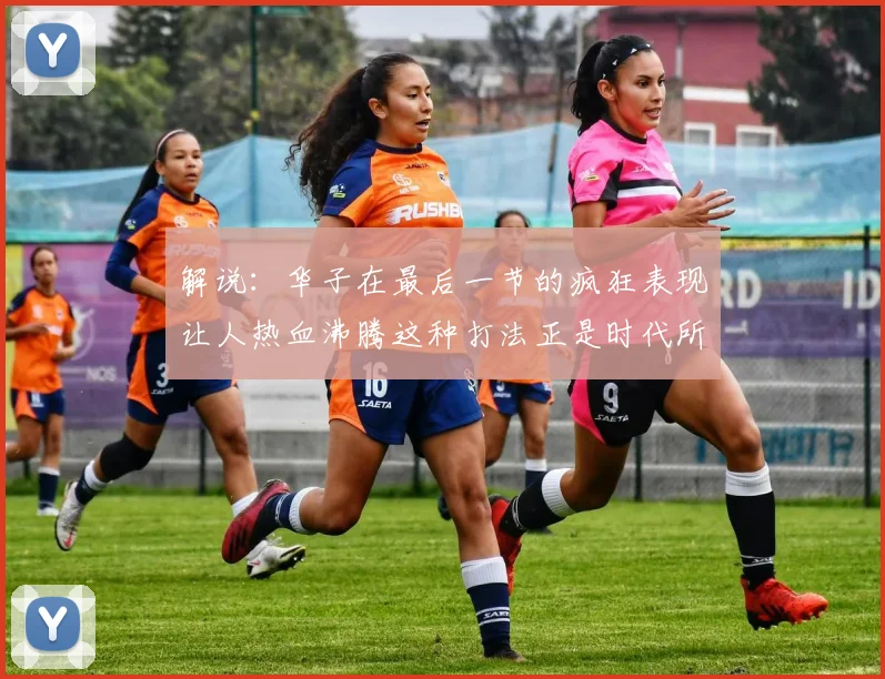 解说：华子在最后一节的疯狂表现让人热血沸腾这种打法正是时代所需