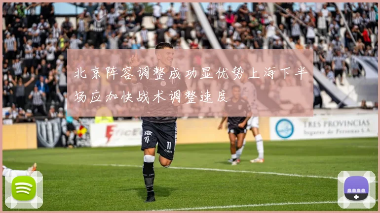 北京阵容调整成功显优势上海下半场应加快战术调整速度