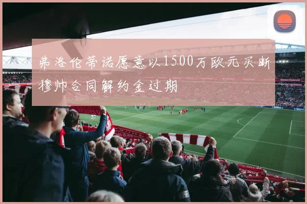 弗洛伦蒂诺愿意以1500万欧元买断穆帅合同解约金过期