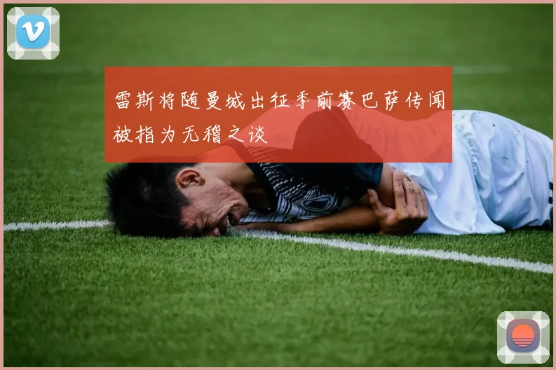 雷斯将随曼城出征季前赛巴萨传闻被指为无稽之谈