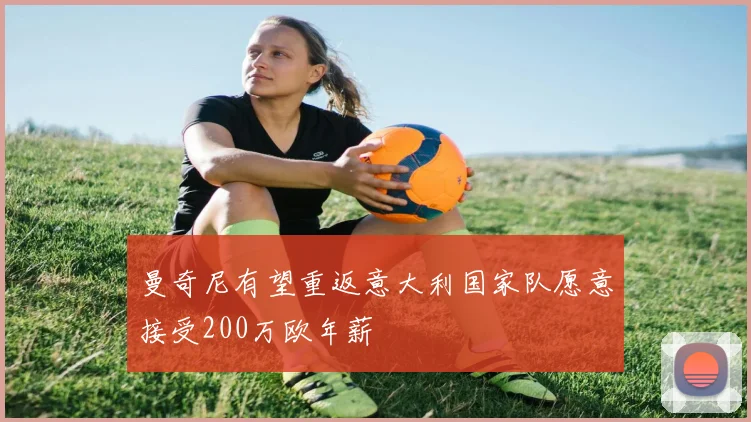 曼奇尼有望重返意大利国家队愿意接受200万欧年薪